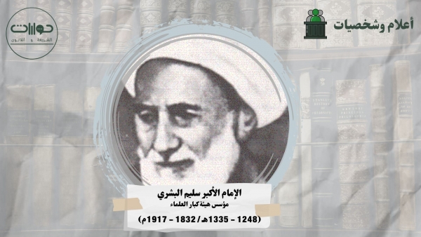 الإمام الأكبر سليم البشري... مؤسس هيئة كبار العلماء