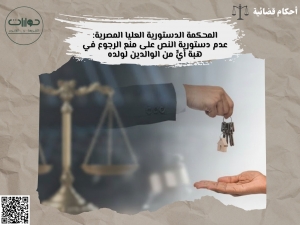 المحكمة الدستورية العليا المصرية: عدم دستورية النص على منع الرجوع في هبة أيٍّ من الوالدين لولده