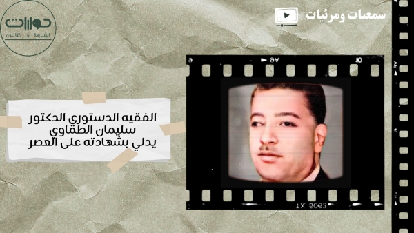 الفقيه الدستوري الدكتور سليمان الطماوي يدلي بشهادته على العصر