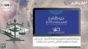 وثيقة القاهرة للفتوى وحماية الأسرة.. إحدى أبرز مخرجات المؤتمر العالمي الحادي عشر للإفتاء*